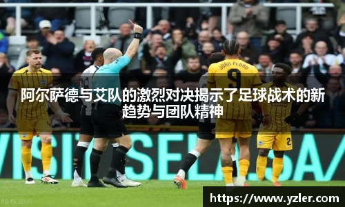 阿尔萨德与艾队的激烈对决揭示了足球战术的新趋势与团队精神